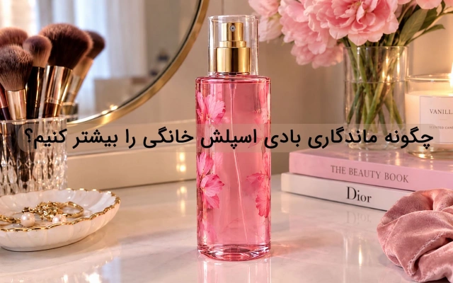 چگونه ماندگاری بادی اسپلش خانگی را بیشتر کنیم؟